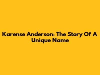 Karense Anderson: The Story Of A Unique Name
