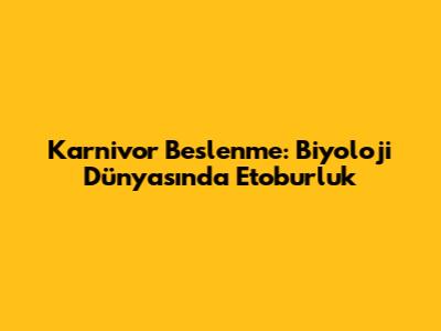 Karnivor Beslenme: Biyoloji Dünyasında Etoburluk
