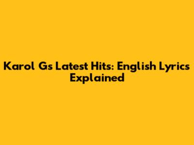 Karol G's Latest Hits: English Lyrics Explained
