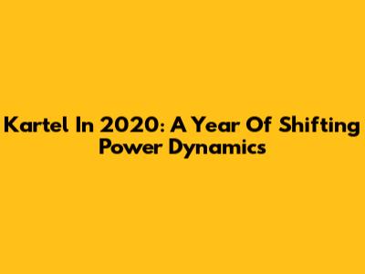 Kartel In 2020: A Year Of Shifting Power Dynamics