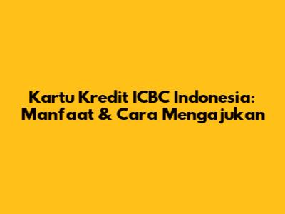 Kartu Kredit ICBC Indonesia: Manfaat & Cara Mengajukan