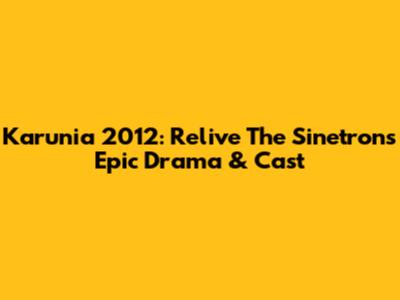 Karunia 2012: Relive The Sinetron's Epic Drama & Cast