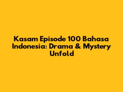 Kasam Episode 100 Bahasa Indonesia: Drama & Mystery Unfold