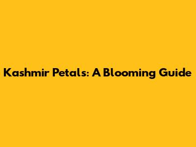 Kashmir Petals: A Blooming Guide