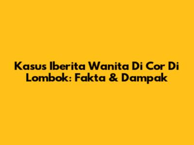 Kasus Iberita Wanita Di Cor Di Lombok: Fakta & Dampak