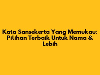 Kata Sansekerta Yang Memukau: Pilihan Terbaik Untuk Nama & Lebih