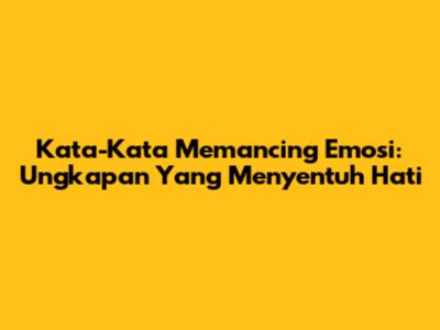 Kata-Kata Memancing Emosi: Ungkapan Yang Menyentuh Hati