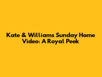 Kate & William's Sunday Home Video: A Royal Peek