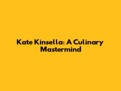 Kate Kinsella: A Culinary Mastermind