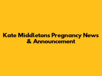 Kate Middleton's Pregnancy News & Announcement