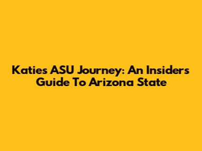 Katie's ASU Journey: An Insider's Guide To Arizona State