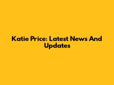 Katie Price: Latest News And Updates