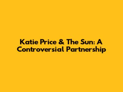 Katie Price & The Sun: A Controversial Partnership
