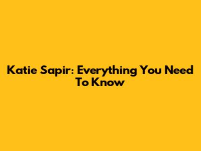 Katie Sapir: Everything You Need To Know