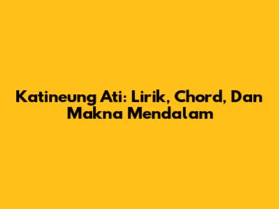Katineung Ati: Lirik, Chord, Dan Makna Mendalam