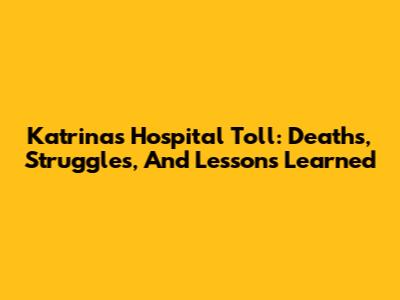 Katrina's Hospital Toll: Deaths, Struggles, And Lessons Learned