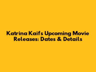 Katrina Kaif's Upcoming Movie Releases: Dates & Details