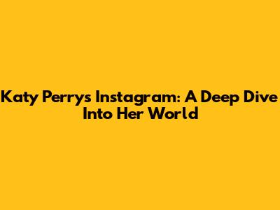 Katy Perry's Instagram: A Deep Dive Into Her World