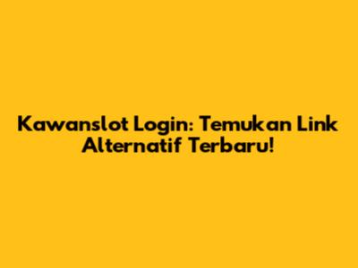 Kawanslot Login: Temukan Link Alternatif Terbaru!