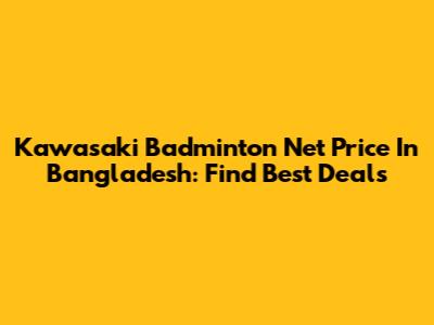 Kawasaki Badminton Net Price In Bangladesh: Find Best Deals