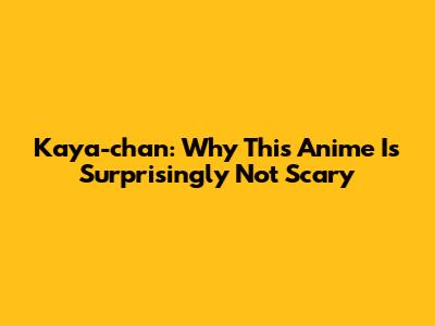 Kaya-chan: Why This Anime Is Surprisingly Not Scary