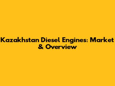 Kazakhstan Diesel Engines: Market & Overview