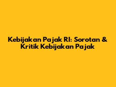Kebijakan Pajak RI: Sorotan & Kritik Kebijakan Pajak