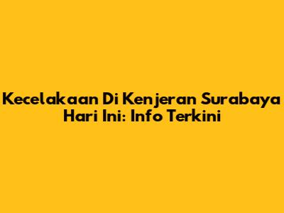 Kecelakaan Di Kenjeran Surabaya Hari Ini: Info Terkini