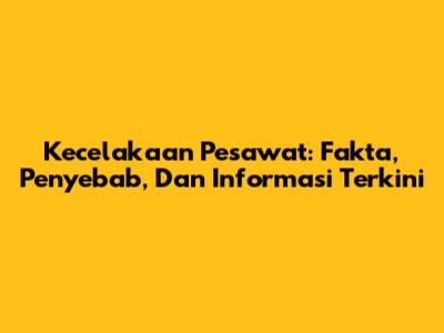 Kecelakaan Pesawat: Fakta, Penyebab, Dan Informasi Terkini