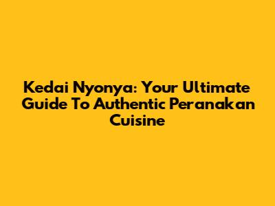 Kedai Nyonya: Your Ultimate Guide To Authentic Peranakan Cuisine
