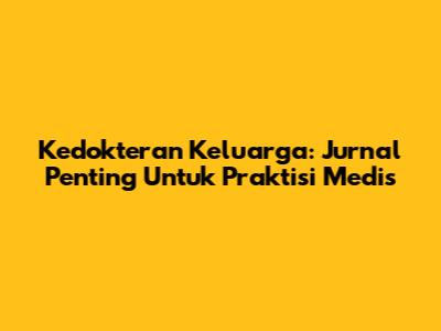 Kedokteran Keluarga: Jurnal Penting Untuk Praktisi Medis