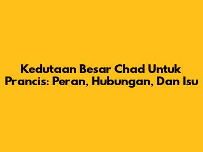 Kedutaan Besar Chad Untuk Prancis: Peran, Hubungan, Dan Isu
