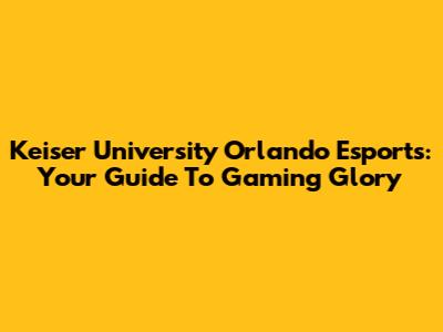 Keiser University Orlando Esports: Your Guide To Gaming Glory