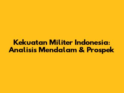 Kekuatan Militer Indonesia: Analisis Mendalam & Prospek