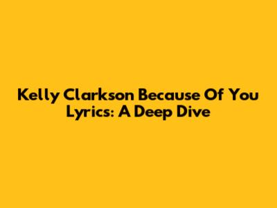 Kelly Clarkson "Because Of You" Lyrics: A Deep Dive