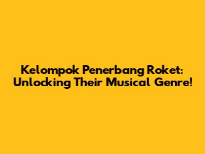 Kelompok Penerbang Roket: Unlocking Their Musical Genre!