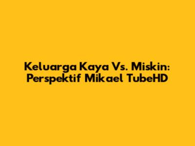 Keluarga Kaya Vs. Miskin: Perspektif Mikael TubeHD