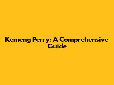 Kemeng Perry: A Comprehensive Guide