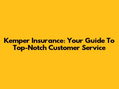 Kemper Insurance: Your Guide To Top-Notch Customer Service