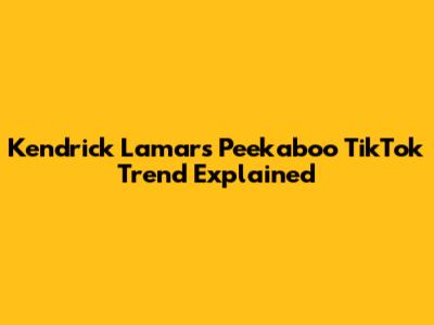 Kendrick Lamar's 'Peekaboo' TikTok Trend Explained