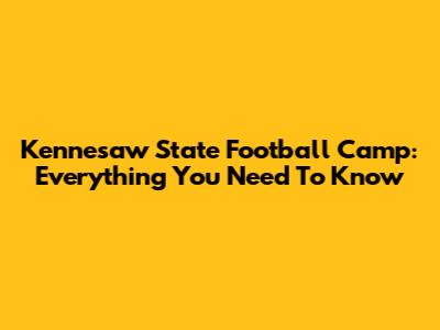 Kennesaw State Football Camp: Everything You Need To Know