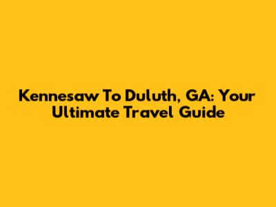 Kennesaw To Duluth, GA: Your Ultimate Travel Guide