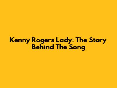 Kenny Rogers' Lady: The Story Behind The Song