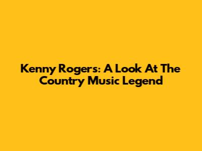 Kenny Rogers: A Look At The Country Music Legend