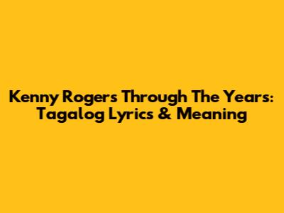 Kenny Rogers "Through The Years": Tagalog Lyrics & Meaning