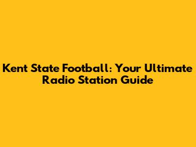 Kent State Football: Your Ultimate Radio Station Guide