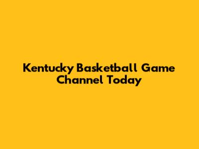 Kentucky Basketball Game Channel Today