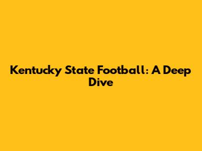 Kentucky State Football: A Deep Dive