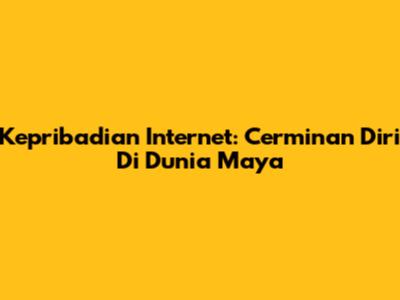 Kepribadian Internet: Cerminan Diri Di Dunia Maya