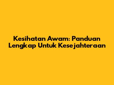 Kesihatan Awam: Panduan Lengkap Untuk Kesejahteraan